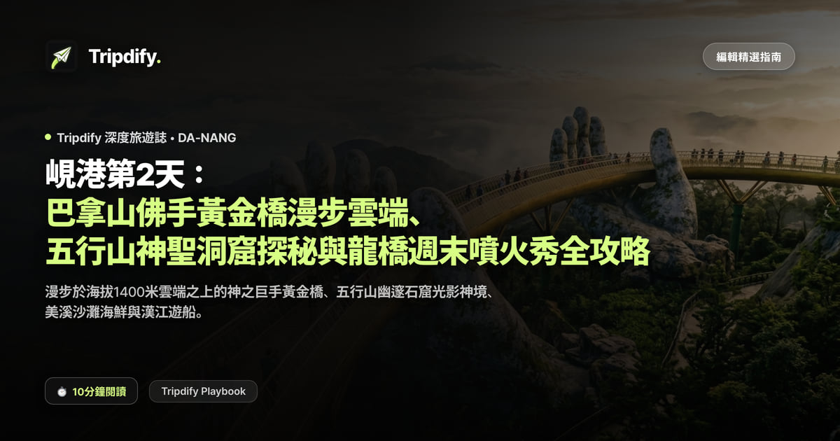 峴港第2天:巴拿山佛手黃金橋漫步雲端、五行山神聖洞窟探秘與龍橋週末噴火秀全攻略